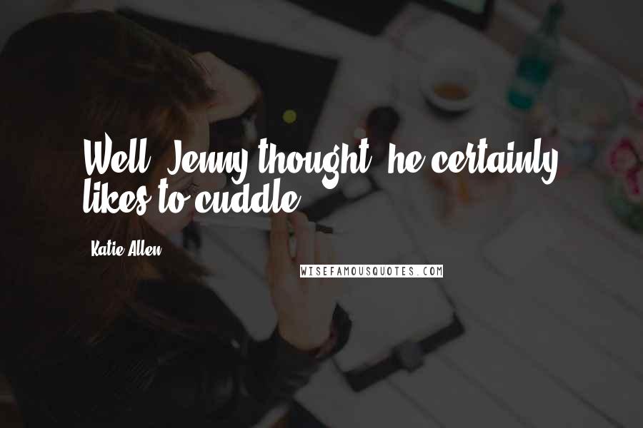 Katie Allen Quotes: Well, Jenny thought, he certainly likes to cuddle.