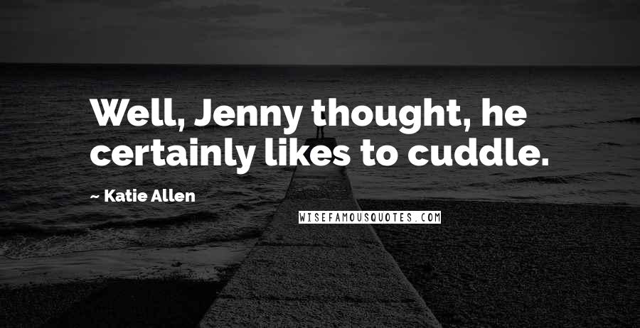 Katie Allen Quotes: Well, Jenny thought, he certainly likes to cuddle.