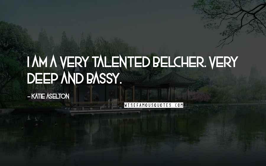Katie Aselton Quotes: I am a very talented belcher. Very deep and bassy.