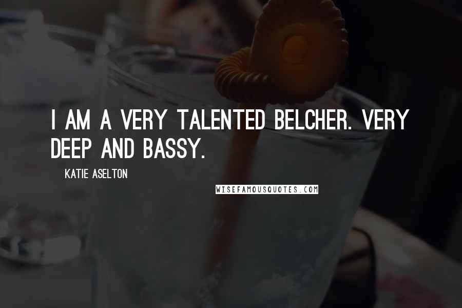 Katie Aselton Quotes: I am a very talented belcher. Very deep and bassy.