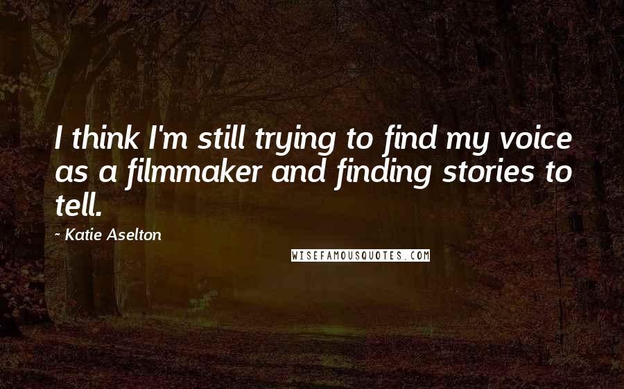 Katie Aselton Quotes: I think I'm still trying to find my voice as a filmmaker and finding stories to tell.