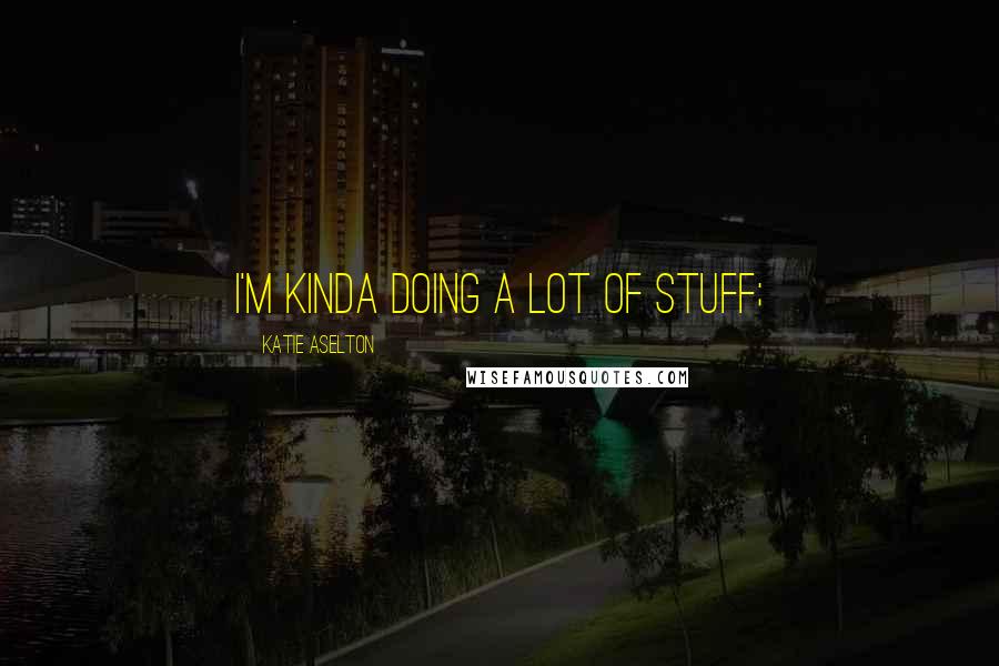 Katie Aselton Quotes: I'm kinda doing a lot of stuff;