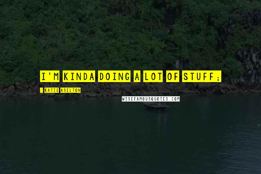 Katie Aselton Quotes: I'm kinda doing a lot of stuff;