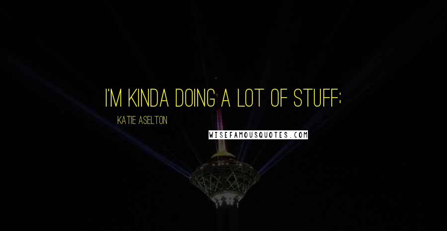 Katie Aselton Quotes: I'm kinda doing a lot of stuff;