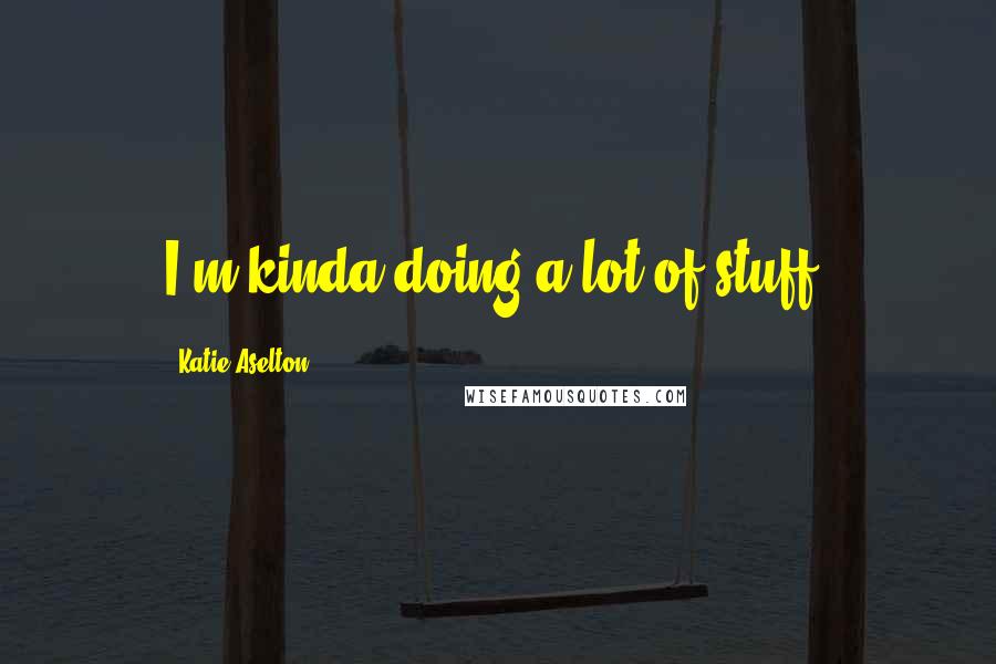 Katie Aselton Quotes: I'm kinda doing a lot of stuff;