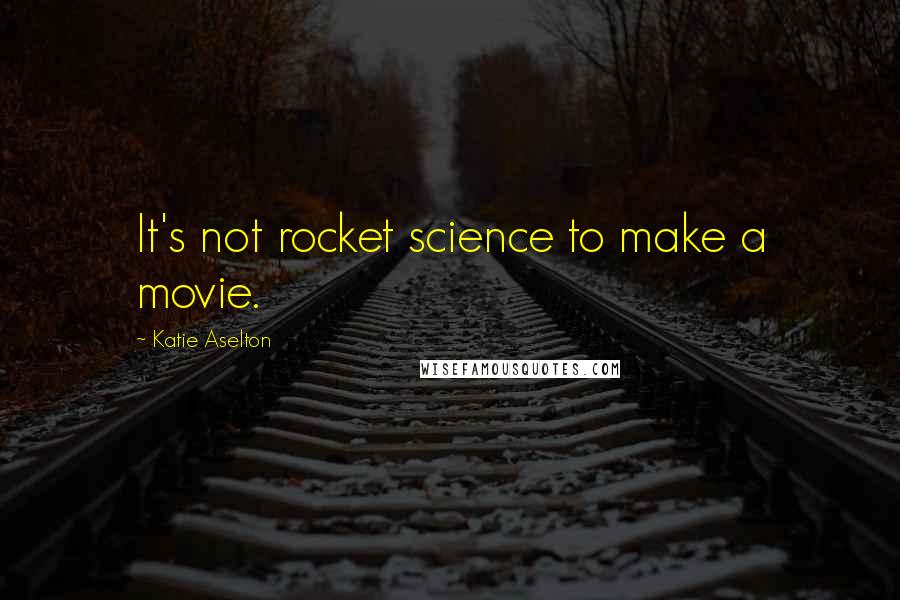 Katie Aselton Quotes: It's not rocket science to make a movie.