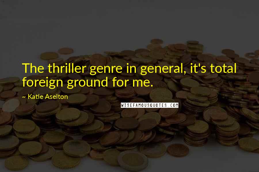 Katie Aselton Quotes: The thriller genre in general, it's total foreign ground for me.