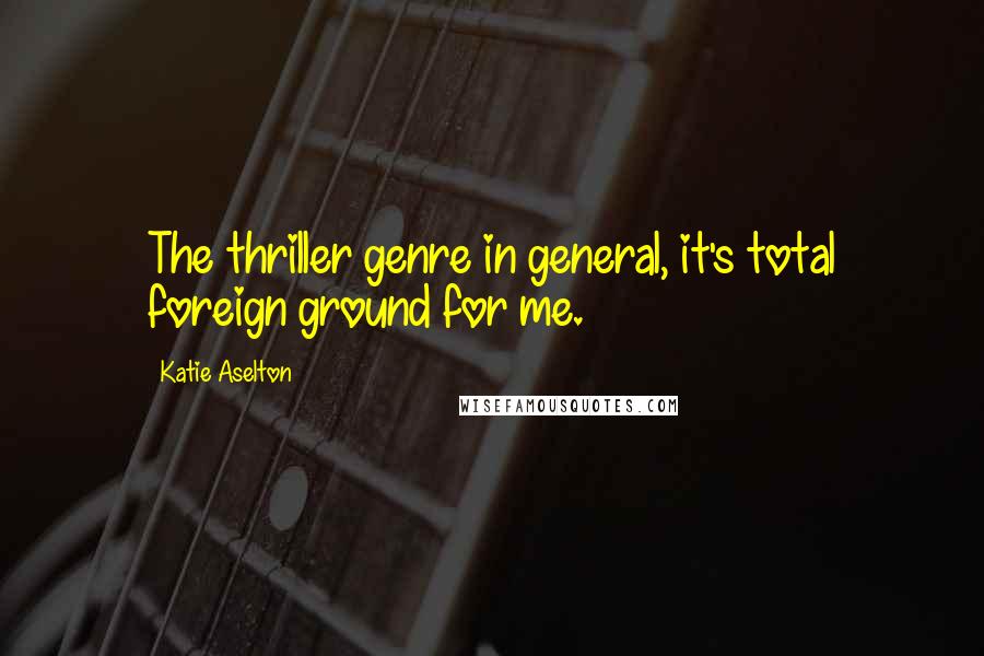 Katie Aselton Quotes: The thriller genre in general, it's total foreign ground for me.