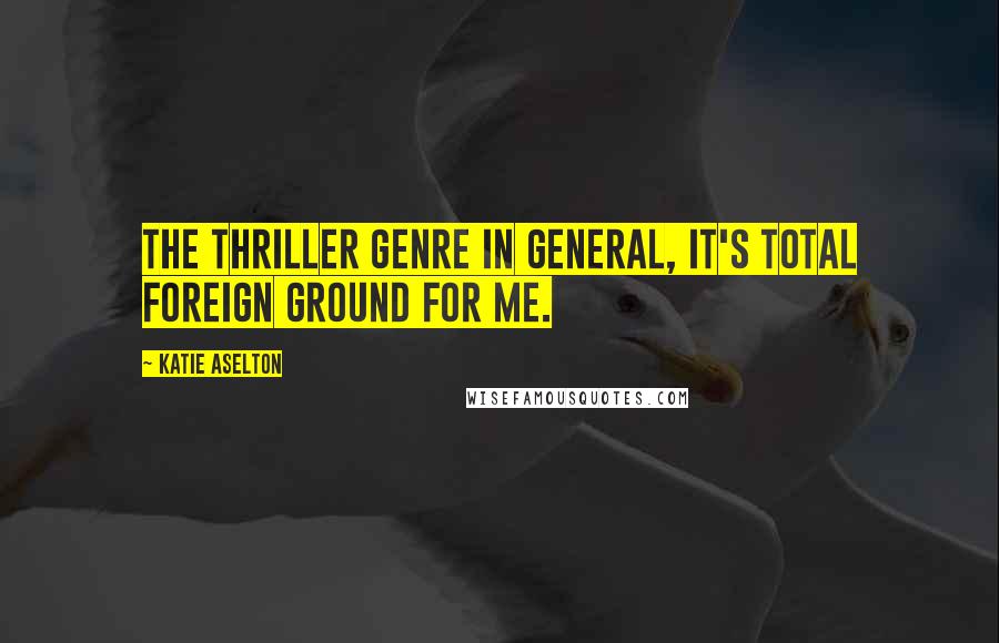 Katie Aselton Quotes: The thriller genre in general, it's total foreign ground for me.