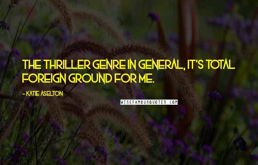 Katie Aselton Quotes: The thriller genre in general, it's total foreign ground for me.