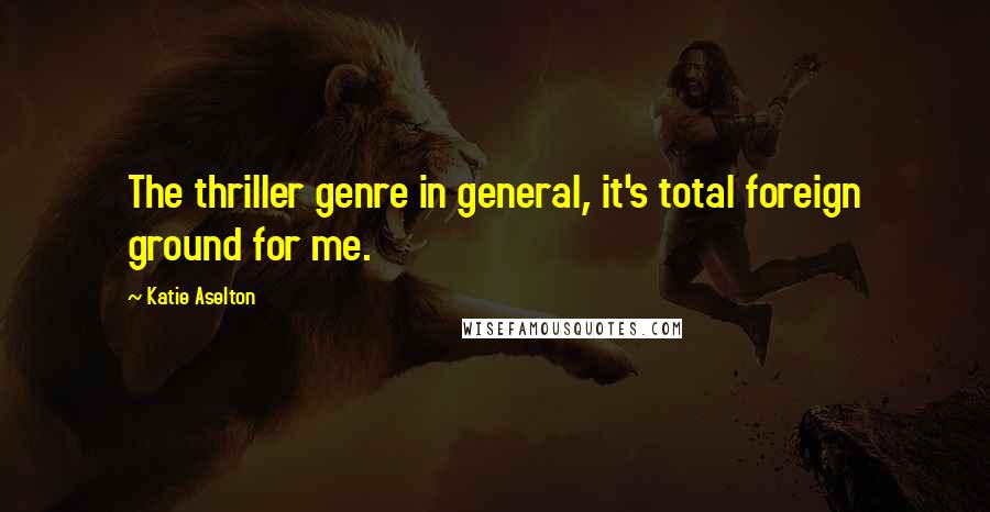 Katie Aselton Quotes: The thriller genre in general, it's total foreign ground for me.