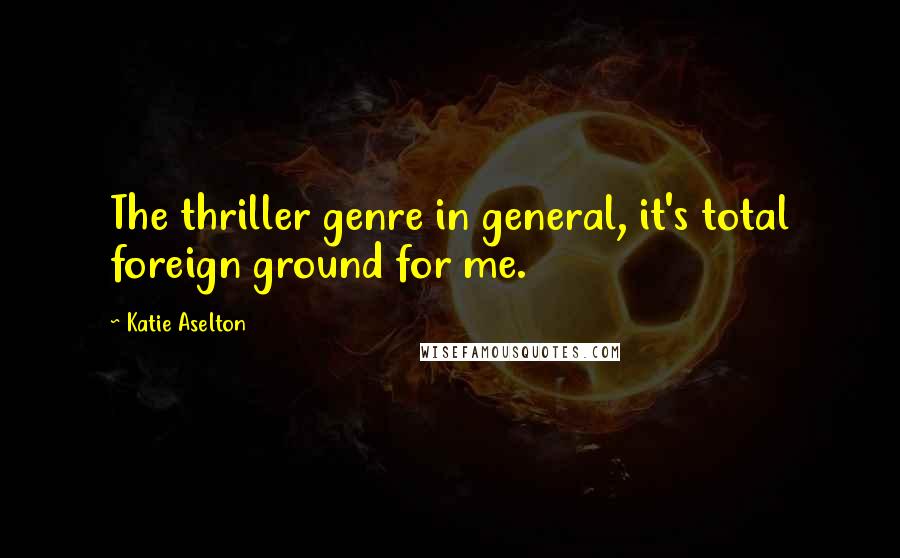 Katie Aselton Quotes: The thriller genre in general, it's total foreign ground for me.