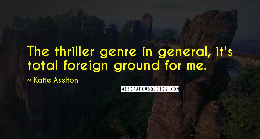 Katie Aselton Quotes: The thriller genre in general, it's total foreign ground for me.