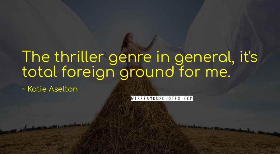 Katie Aselton Quotes: The thriller genre in general, it's total foreign ground for me.