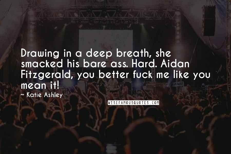 Katie Ashley Quotes: Drawing in a deep breath, she smacked his bare ass. Hard. Aidan Fitzgerald, you better fuck me like you mean it!