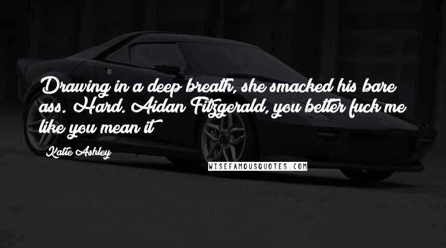 Katie Ashley Quotes: Drawing in a deep breath, she smacked his bare ass. Hard. Aidan Fitzgerald, you better fuck me like you mean it!