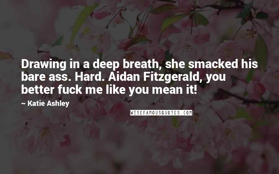 Katie Ashley Quotes: Drawing in a deep breath, she smacked his bare ass. Hard. Aidan Fitzgerald, you better fuck me like you mean it!