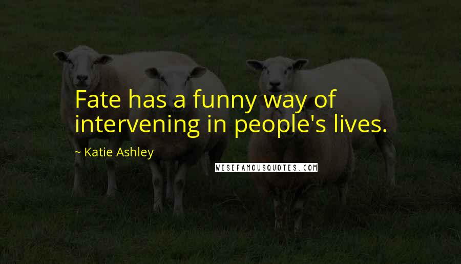 Katie Ashley Quotes: Fate has a funny way of intervening in people's lives.