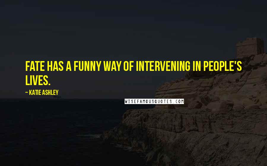 Katie Ashley Quotes: Fate has a funny way of intervening in people's lives.