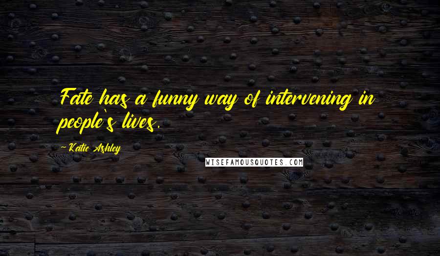 Katie Ashley Quotes: Fate has a funny way of intervening in people's lives.