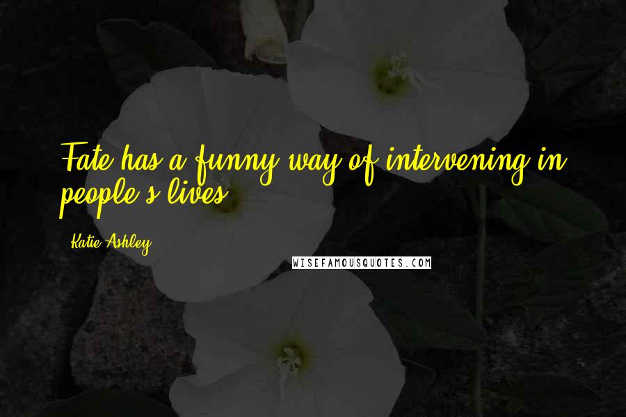 Katie Ashley Quotes: Fate has a funny way of intervening in people's lives.