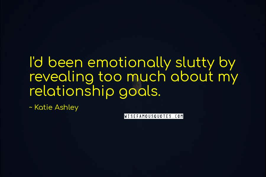 Katie Ashley Quotes: I'd been emotionally slutty by revealing too much about my relationship goals.