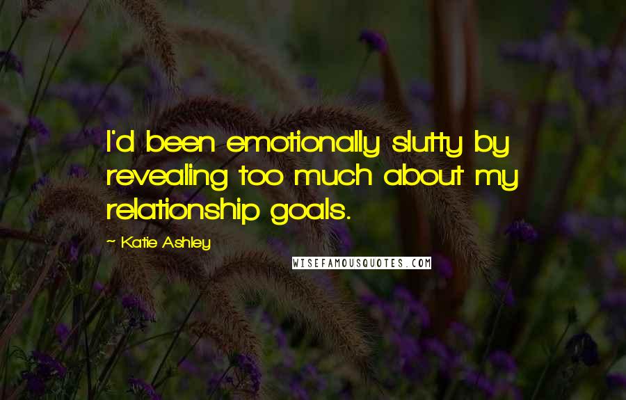 Katie Ashley Quotes: I'd been emotionally slutty by revealing too much about my relationship goals.