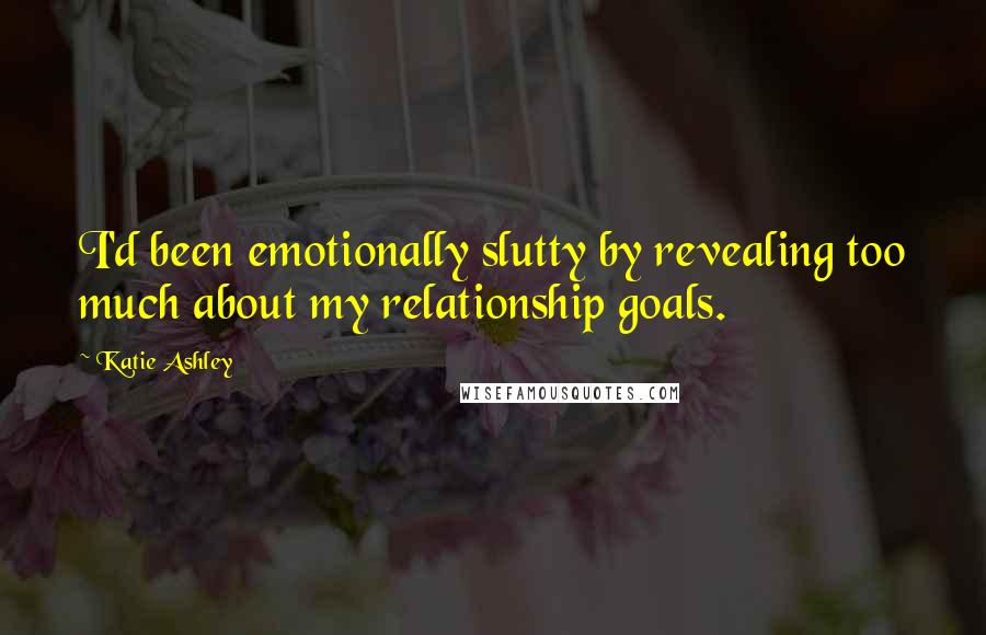 Katie Ashley Quotes: I'd been emotionally slutty by revealing too much about my relationship goals.