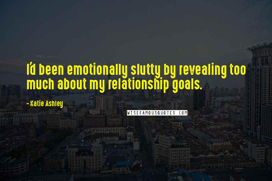 Katie Ashley Quotes: I'd been emotionally slutty by revealing too much about my relationship goals.