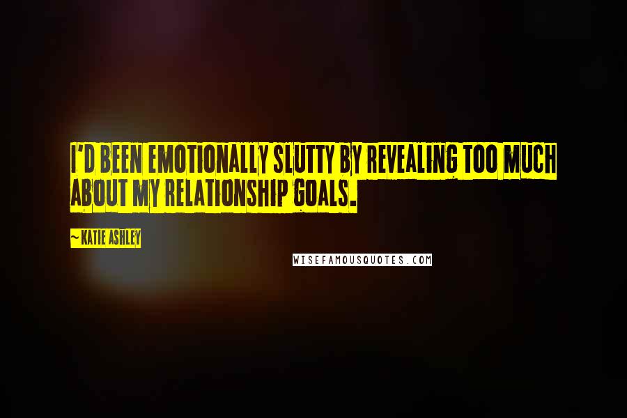 Katie Ashley Quotes: I'd been emotionally slutty by revealing too much about my relationship goals.