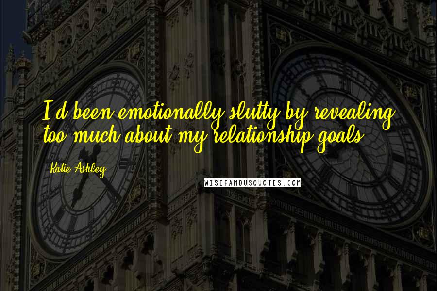 Katie Ashley Quotes: I'd been emotionally slutty by revealing too much about my relationship goals.