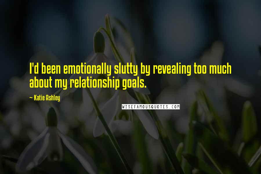 Katie Ashley Quotes: I'd been emotionally slutty by revealing too much about my relationship goals.