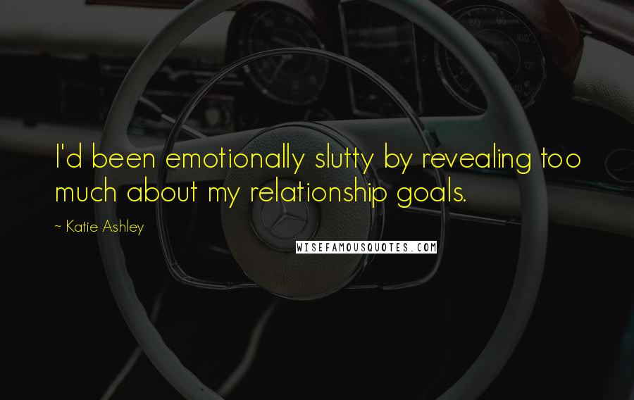 Katie Ashley Quotes: I'd been emotionally slutty by revealing too much about my relationship goals.