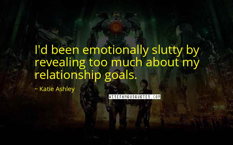 Katie Ashley Quotes: I'd been emotionally slutty by revealing too much about my relationship goals.