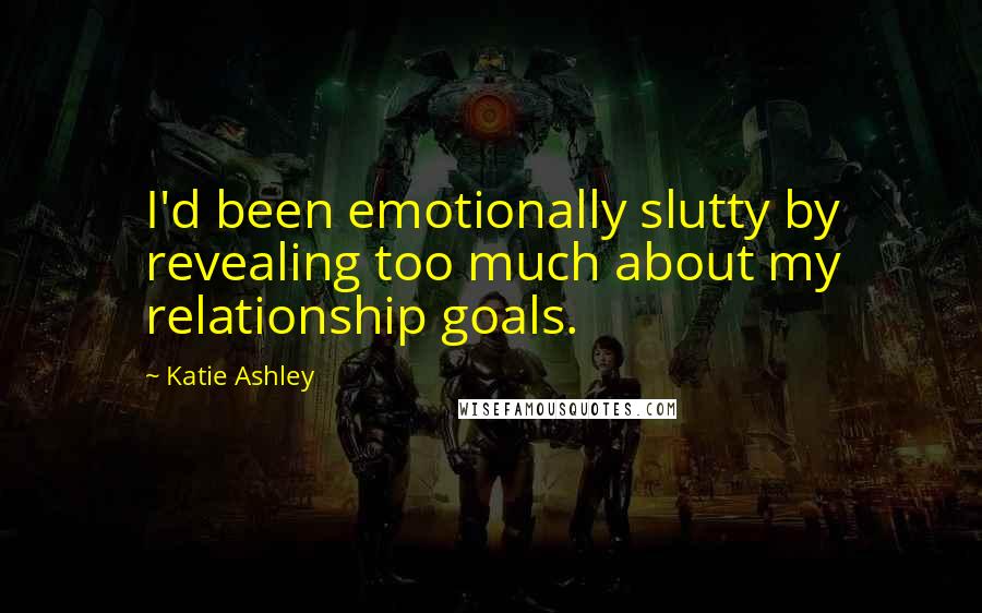 Katie Ashley Quotes: I'd been emotionally slutty by revealing too much about my relationship goals.