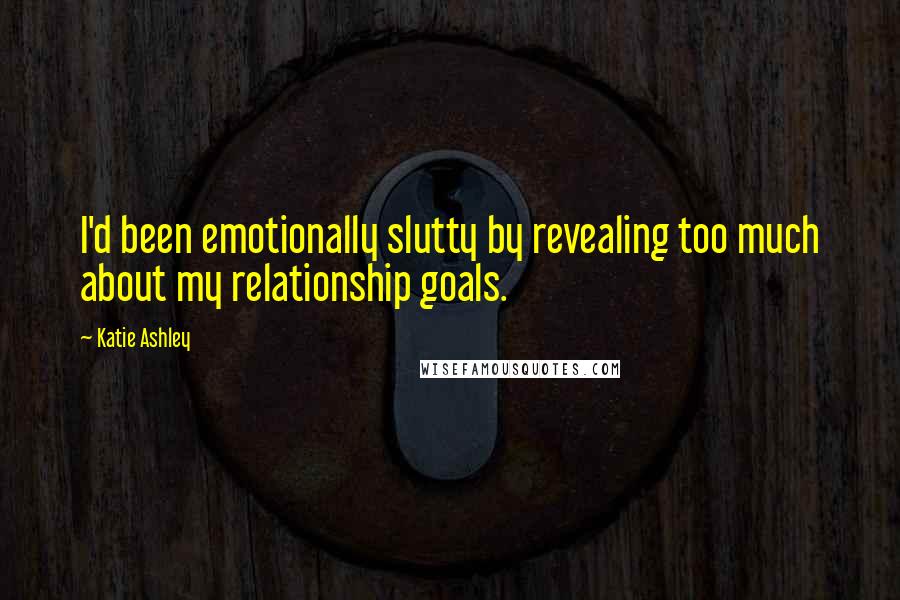 Katie Ashley Quotes: I'd been emotionally slutty by revealing too much about my relationship goals.