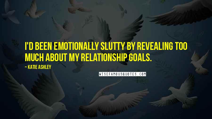 Katie Ashley Quotes: I'd been emotionally slutty by revealing too much about my relationship goals.