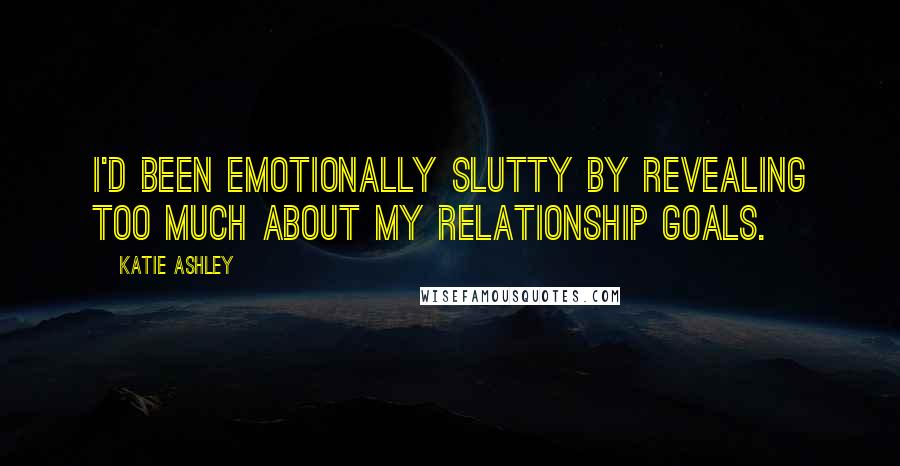 Katie Ashley Quotes: I'd been emotionally slutty by revealing too much about my relationship goals.