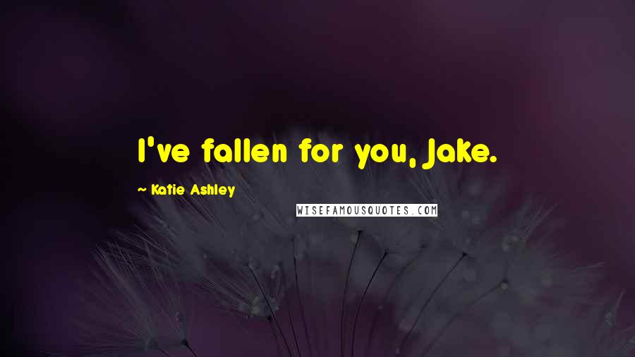 Katie Ashley Quotes: I've fallen for you, Jake.