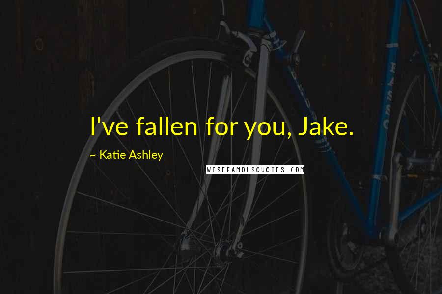 Katie Ashley Quotes: I've fallen for you, Jake.