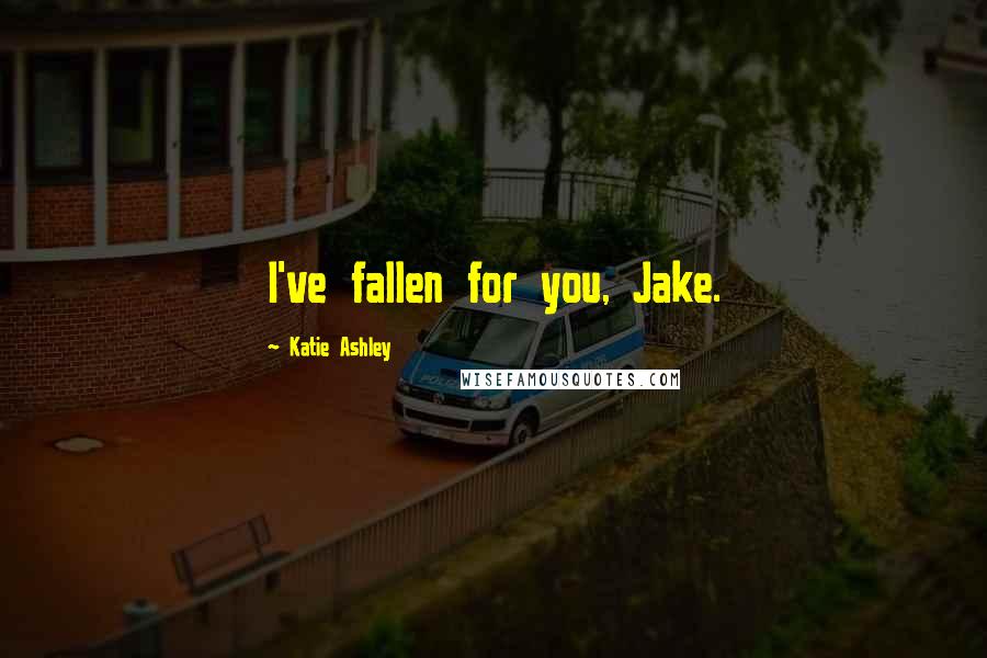 Katie Ashley Quotes: I've fallen for you, Jake.