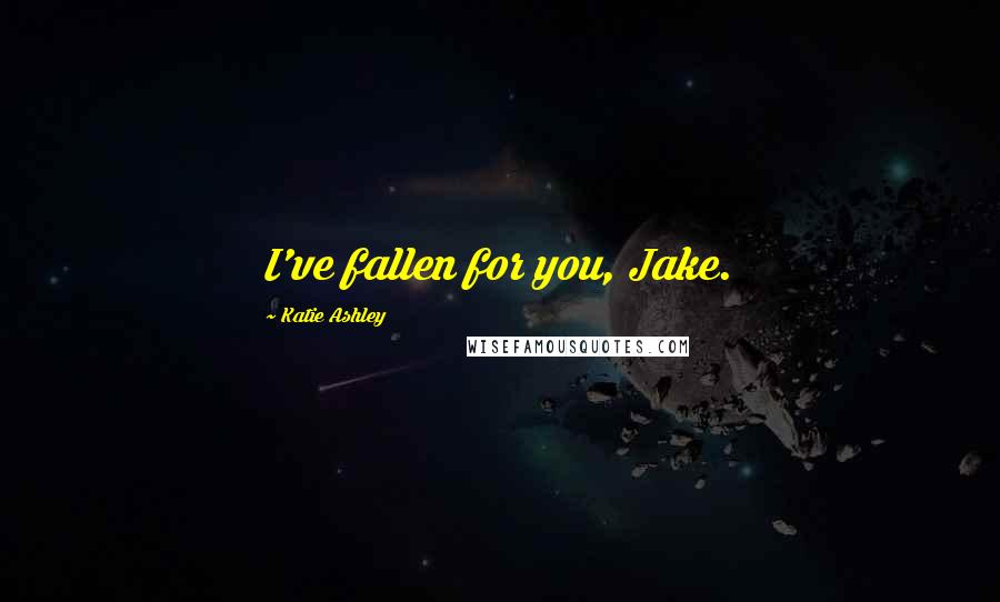 Katie Ashley Quotes: I've fallen for you, Jake.