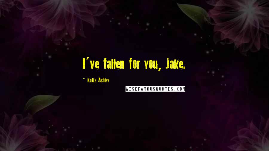 Katie Ashley Quotes: I've fallen for you, Jake.