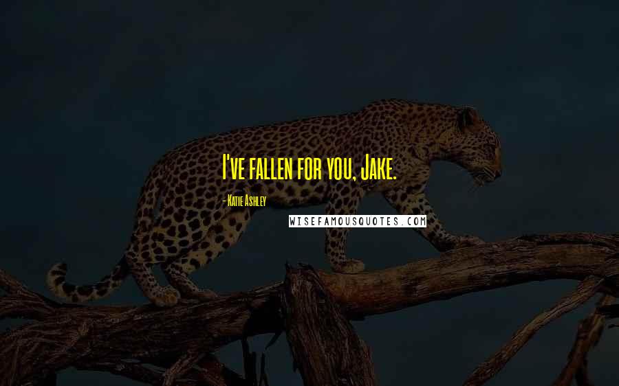 Katie Ashley Quotes: I've fallen for you, Jake.