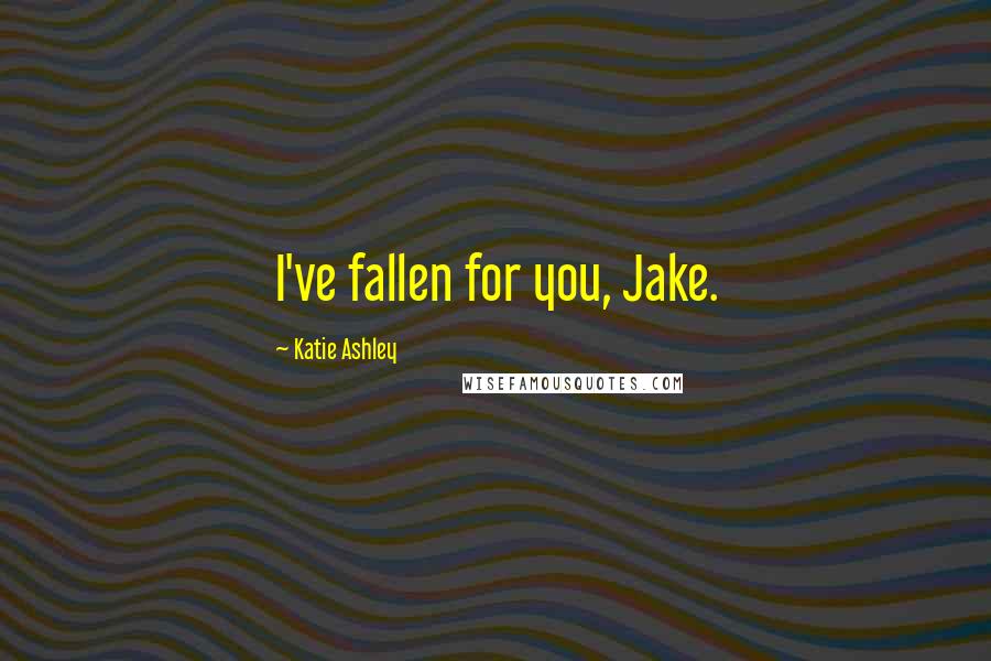 Katie Ashley Quotes: I've fallen for you, Jake.