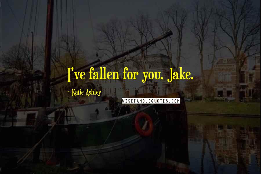 Katie Ashley Quotes: I've fallen for you, Jake.