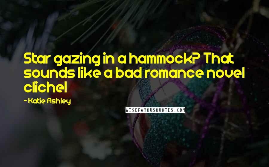 Katie Ashley Quotes: Star gazing in a hammock? That sounds like a bad romance novel cliche!