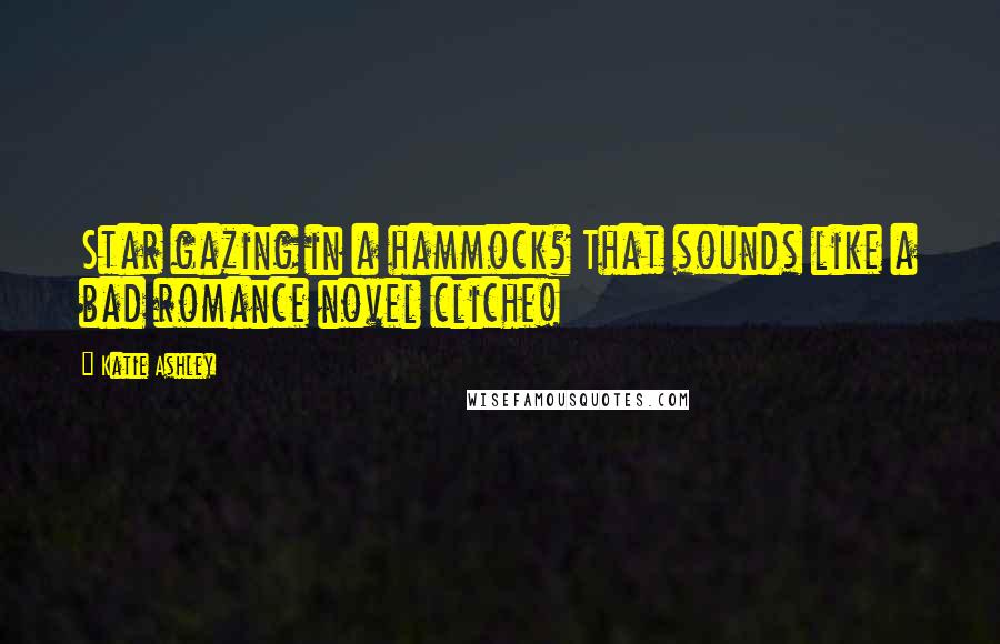 Katie Ashley Quotes: Star gazing in a hammock? That sounds like a bad romance novel cliche!