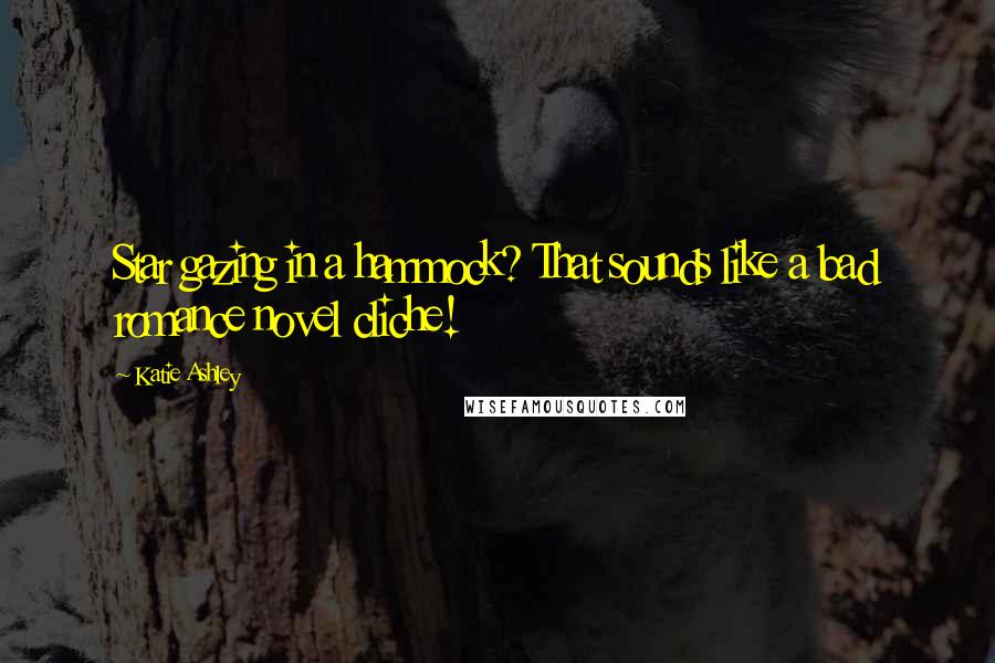 Katie Ashley Quotes: Star gazing in a hammock? That sounds like a bad romance novel cliche!