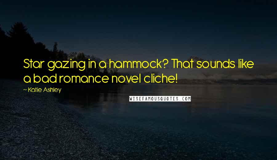 Katie Ashley Quotes: Star gazing in a hammock? That sounds like a bad romance novel cliche!